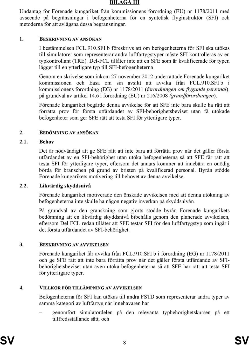 SFI b föreskrivs att om befogenheterna för SFI ska utökas till simulatorer som representerar andra luftfartygstyper måste SFI kontrolleras av en typkontrollant (TRE).