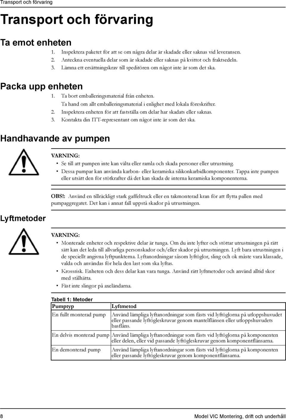 Ta bort emballeringsmaterial från enheten. Ta hand om allt emballeringsmaterial i enlighet med lokala föreskrifter. 2. Inspektera enheten för att fastställa om delar har skadats eller saknas. 3.