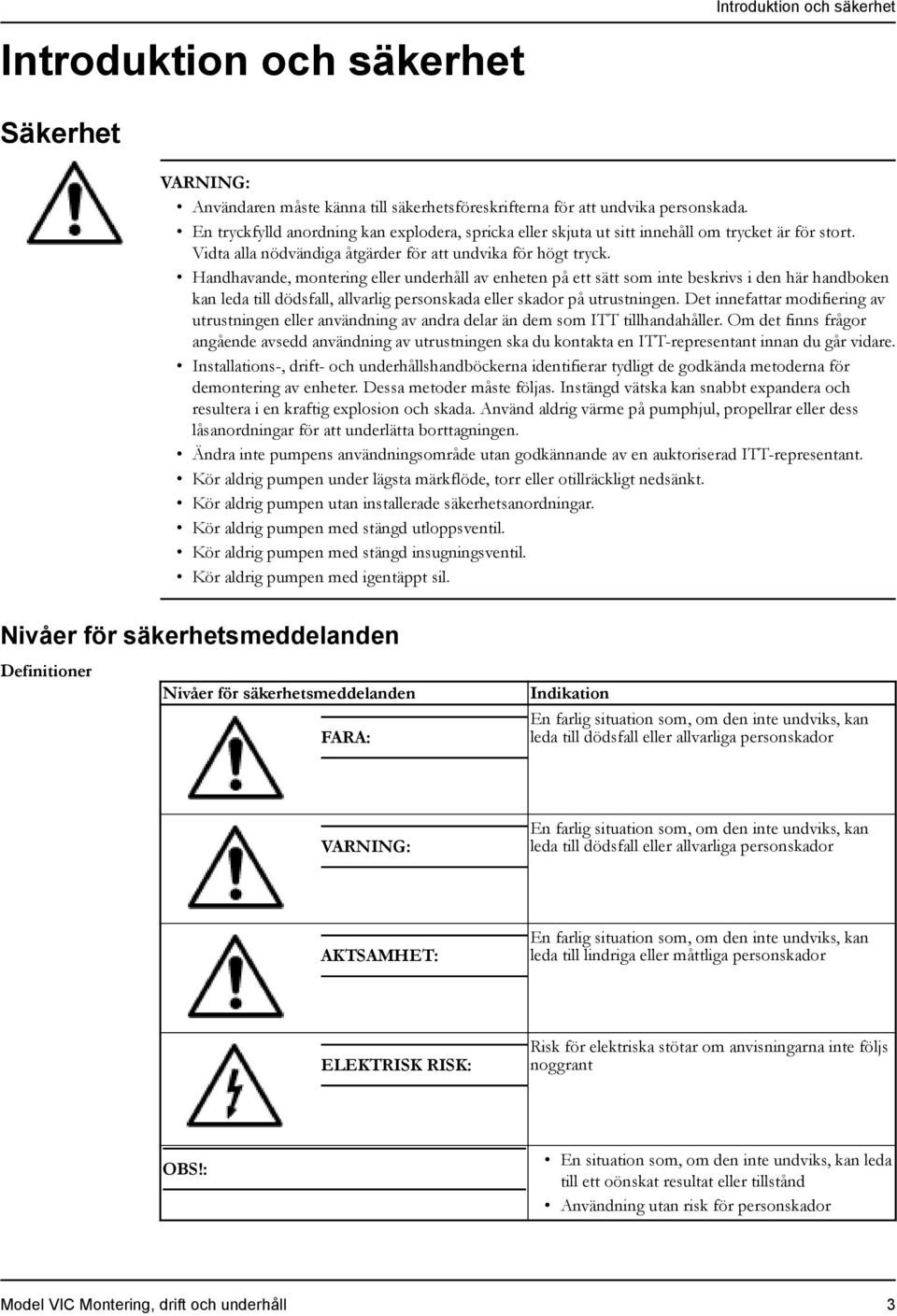 Handhavande, montering eller underhåll av enheten på ett sätt som inte beskrivs i den här handboken kan leda till dödsfall, allvarlig personskada eller skador på utrustningen.