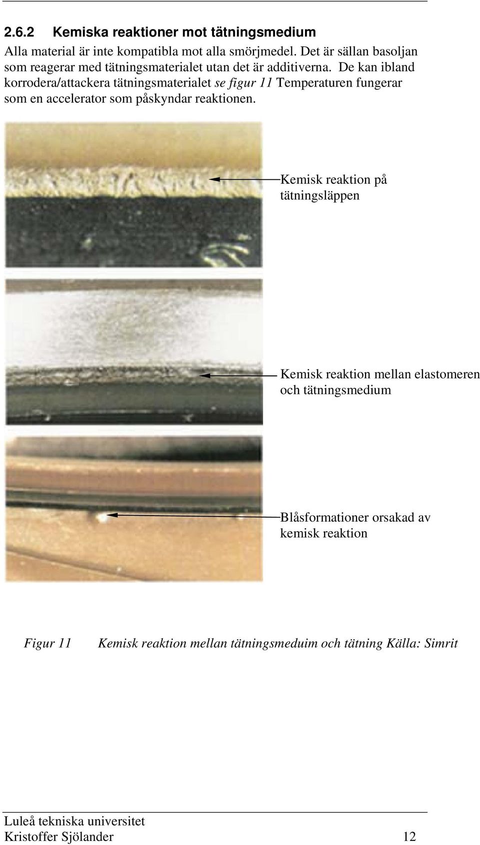 De kan ibland korrodera/attackera tätningsmaterialet se figur 11 Temperaturen fungerar som en accelerator som påskyndar reaktionen.