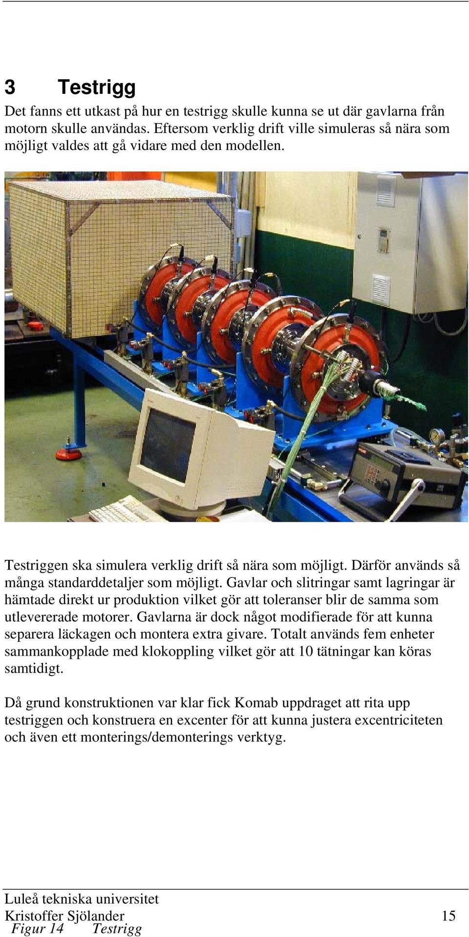 Därför används så många standarddetaljer som möjligt. Gavlar och slitringar samt lagringar är hämtade direkt ur produktion vilket gör att toleranser blir de samma som utlevererade motorer.