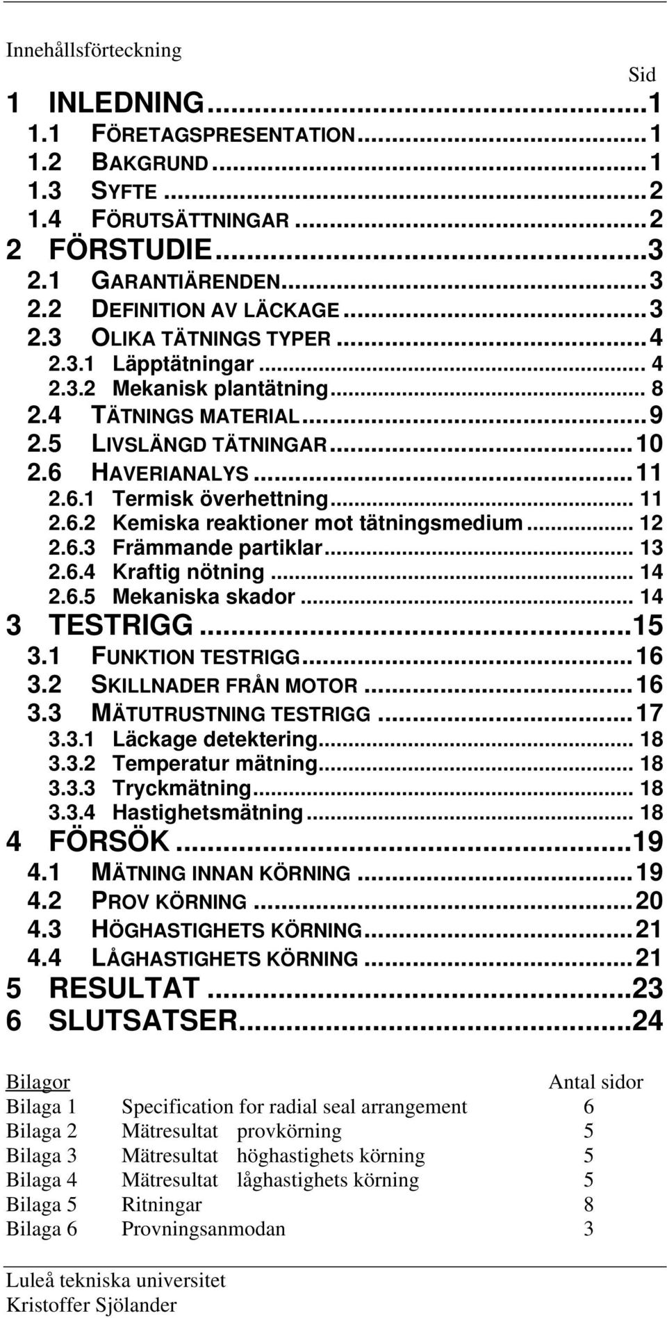 .. 12 2.6.3 Främmande partiklar... 13 2.6.4 Kraftig nötning... 14 2.6.5 Mekaniska skador... 14 3 TESTRIGG...15 3.1 FUNKTION TESTRIGG...16 3.2 SKILLNADER FRÅN MOTOR...16 3.3 MÄTUTRUSTNING TESTRIGG.