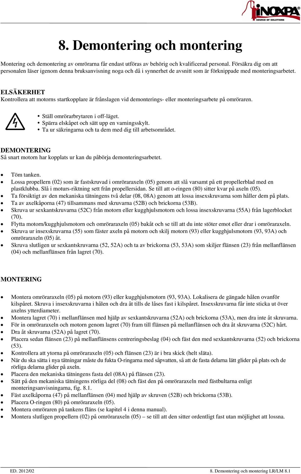 ELSÄKERHET Kontrollera att motorns startkopplare är frånslagen vid demonterings- eller monteringsarbete på omröraren. Ställ omrörarbrytaren i off-läget. Spärra elskåpet och sätt upp en varningsskylt.