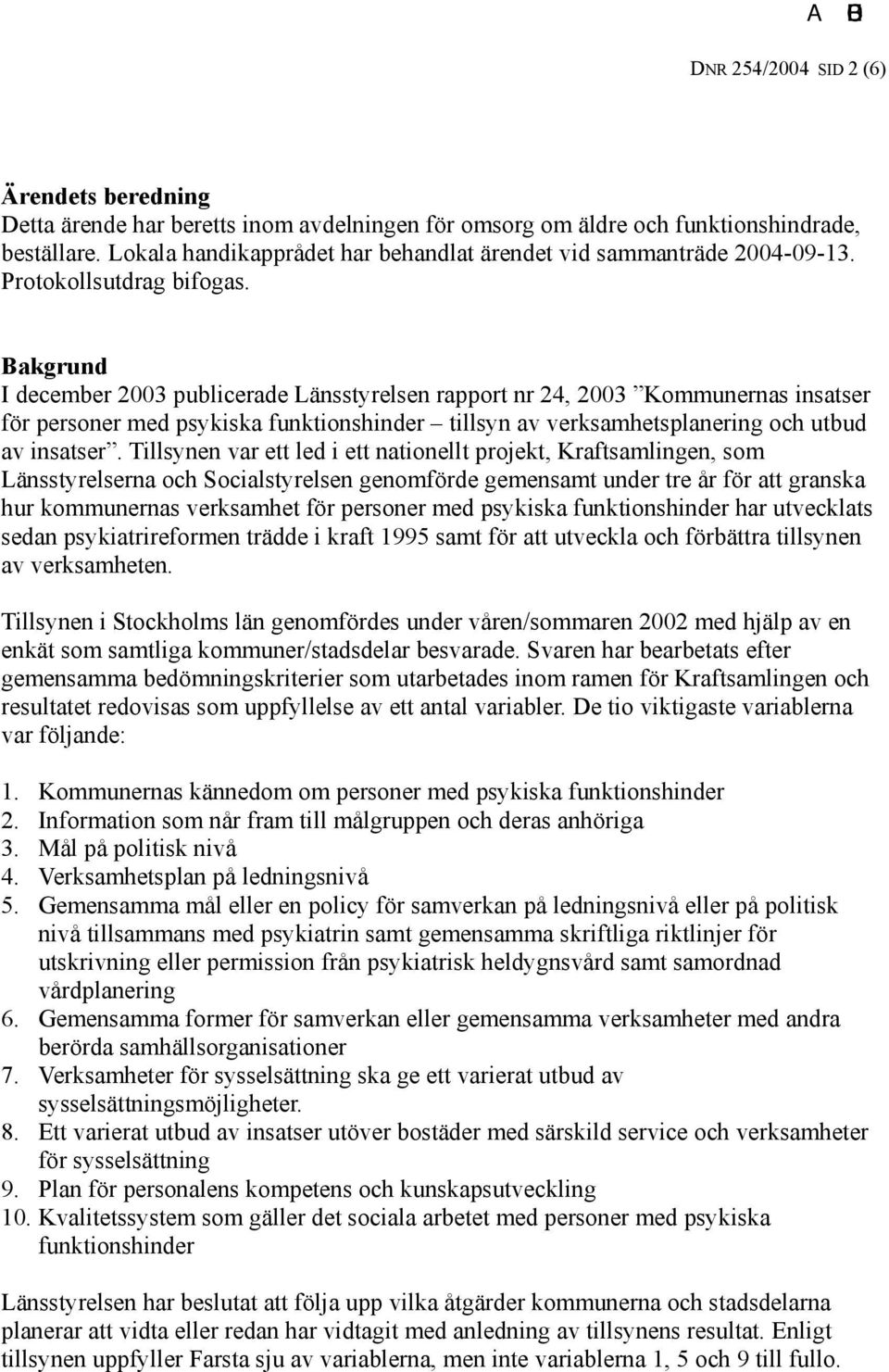 Bakgrund I december 2003 publicerade Länsstyrelsen rapport nr 24, 2003 Kommunernas insatser för personer med psykiska funktionshinder tillsyn av verksamhetsplanering och utbud av insatser.