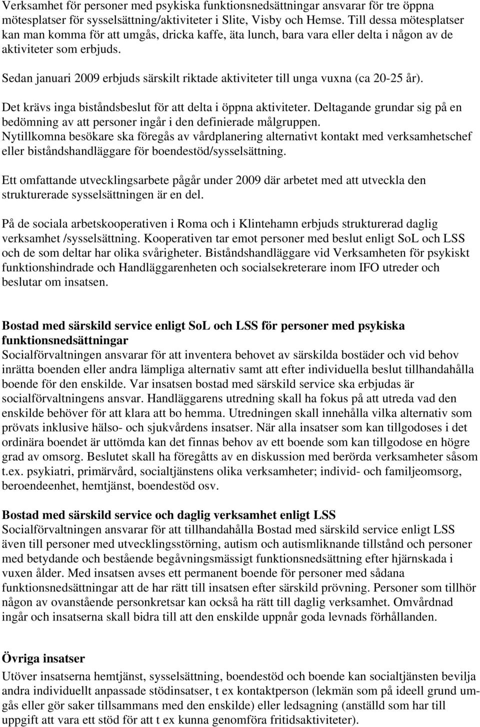 Sedan januari 2009 erbjuds särskilt riktade aktiviteter till unga vuxna (ca 20-25 år). Det krävs inga biståndsbeslut för att delta i öppna aktiviteter.