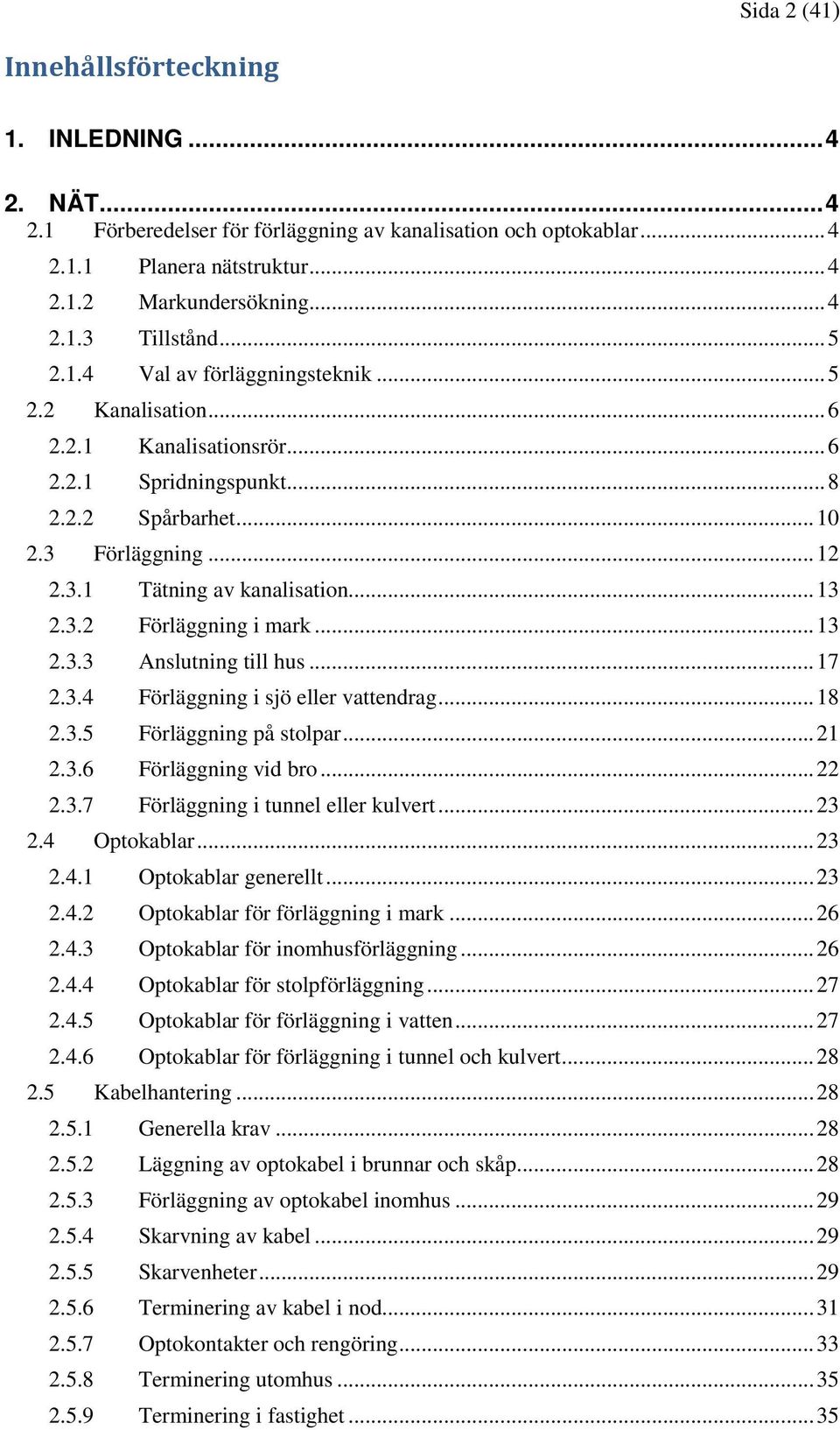 3.2 Förläggning i mark... 13 2.3.3 Anslutning till hus... 17 2.3.4 Förläggning i sjö eller vattendrag... 18 2.3.5 Förläggning på stolpar... 21 2.3.6 Förläggning vid bro... 22 2.3.7 Förläggning i tunnel eller kulvert.