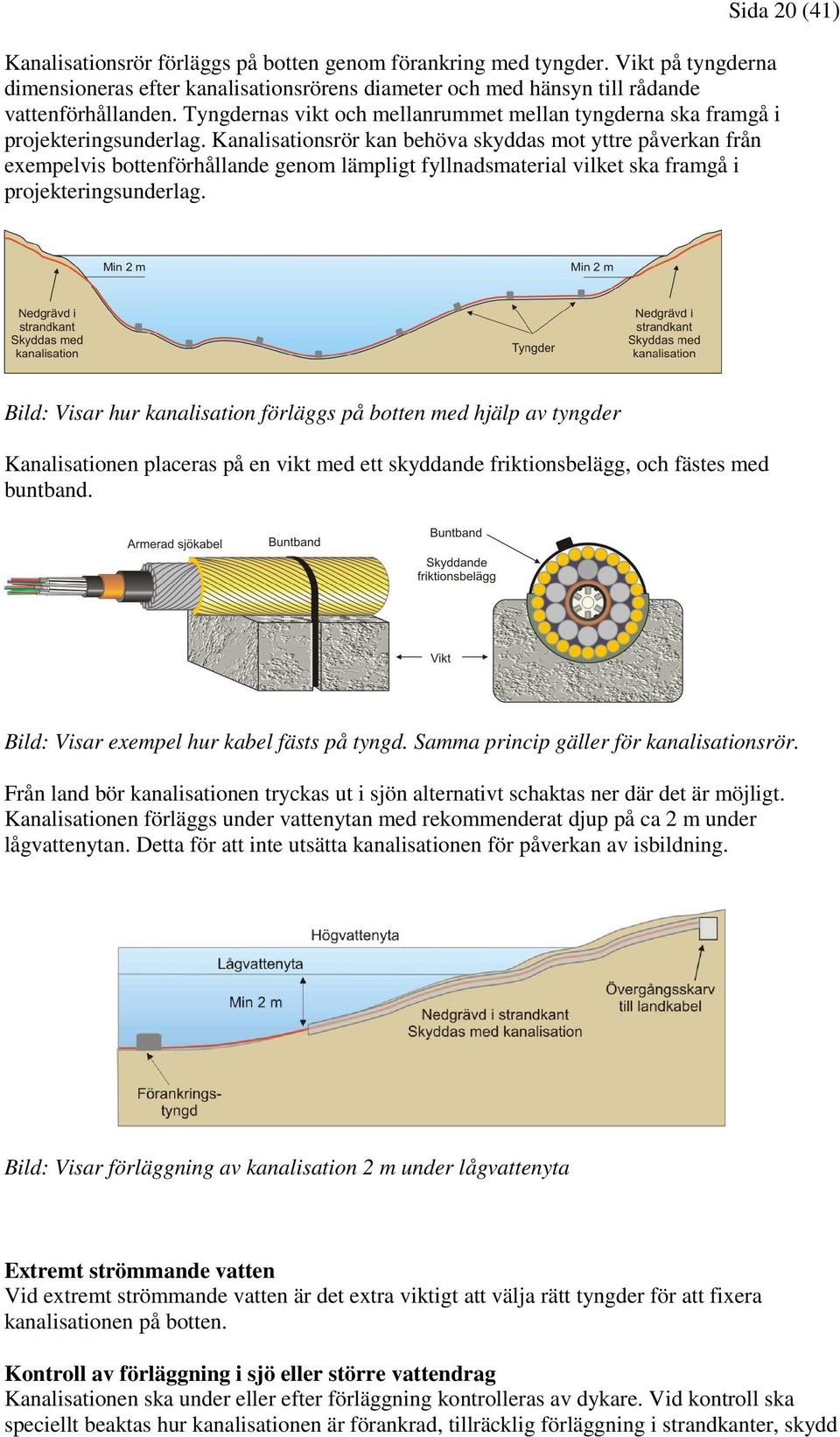 Kanalisationsrör kan behöva skyddas mot yttre påverkan från exempelvis bottenförhållande genom lämpligt fyllnadsmaterial vilket ska framgå i projekteringsunderlag.