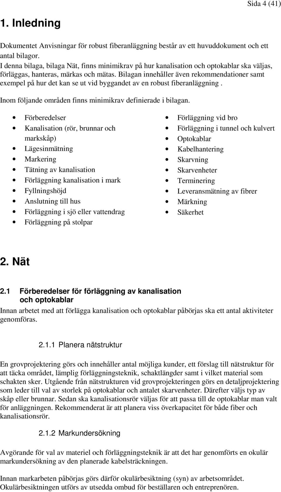 Bilagan innehåller även rekommendationer samt exempel på hur det kan se ut vid byggandet av en robust fiberanläggning. Inom följande områden finns minimikrav definierade i bilagan.