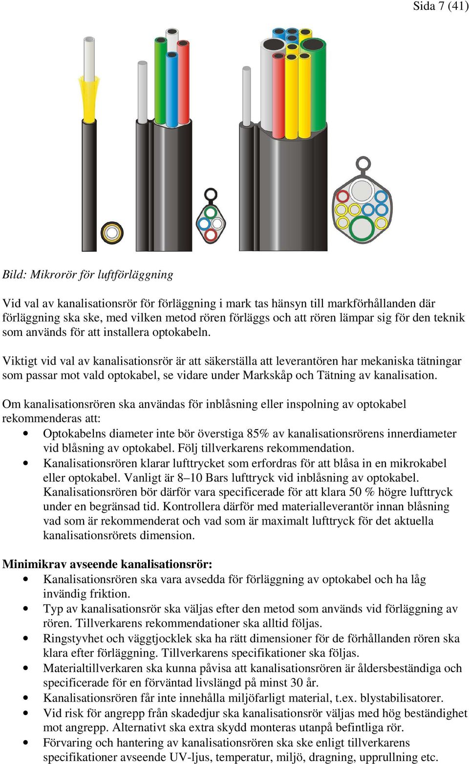 Viktigt vid val av kanalisationsrör är att säkerställa att leverantören har mekaniska tätningar som passar mot vald optokabel, se vidare under Markskåp och Tätning av kanalisation.