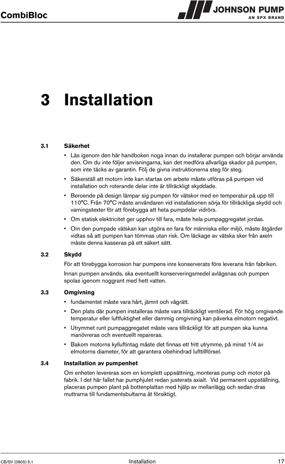 Säkerställ att motorn inte kan startas om arbete måste utföras på pumpen vid installation och roterande delar inte är tillräckligt skyddade.