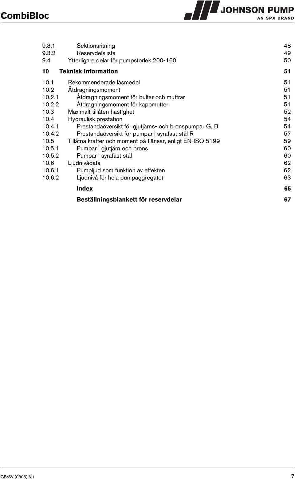 4.2 Prestandaöversikt för pumpar i syrafast stål R 57 10.5 Tillåtna krafter och moment på flänsar, enligt EN-ISO 5199 59 10.5.1 Pumpar i gjutjärn och brons 60 10.5.2 Pumpar i syrafast stål 60 10.