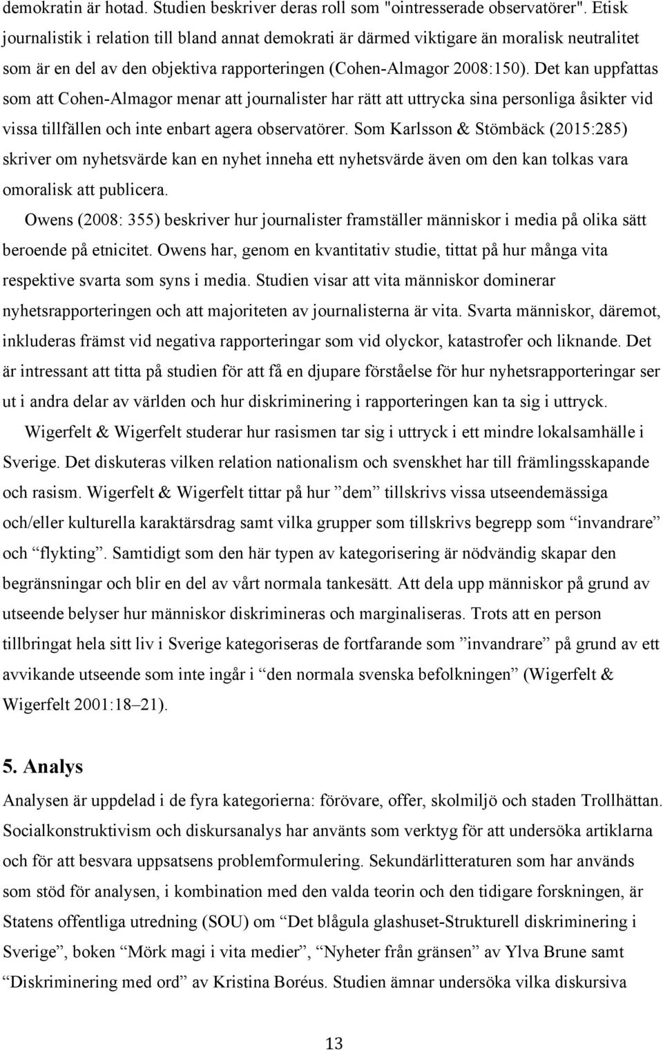 Det kan uppfattas som att Cohen-Almagor menar att journalister har rätt att uttrycka sina personliga åsikter vid vissa tillfällen och inte enbart agera observatörer.