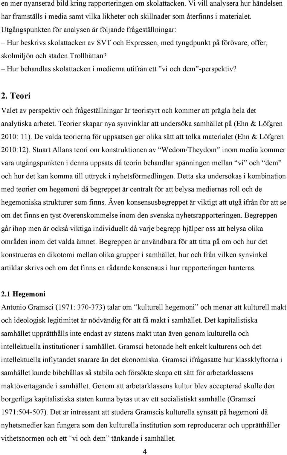 Hur behandlas skolattacken i medierna utifrån ett vi och dem -perspektiv? 2. Teori Valet av perspektiv och frågeställningar är teoristyrt och kommer att prägla hela det analytiska arbetet.