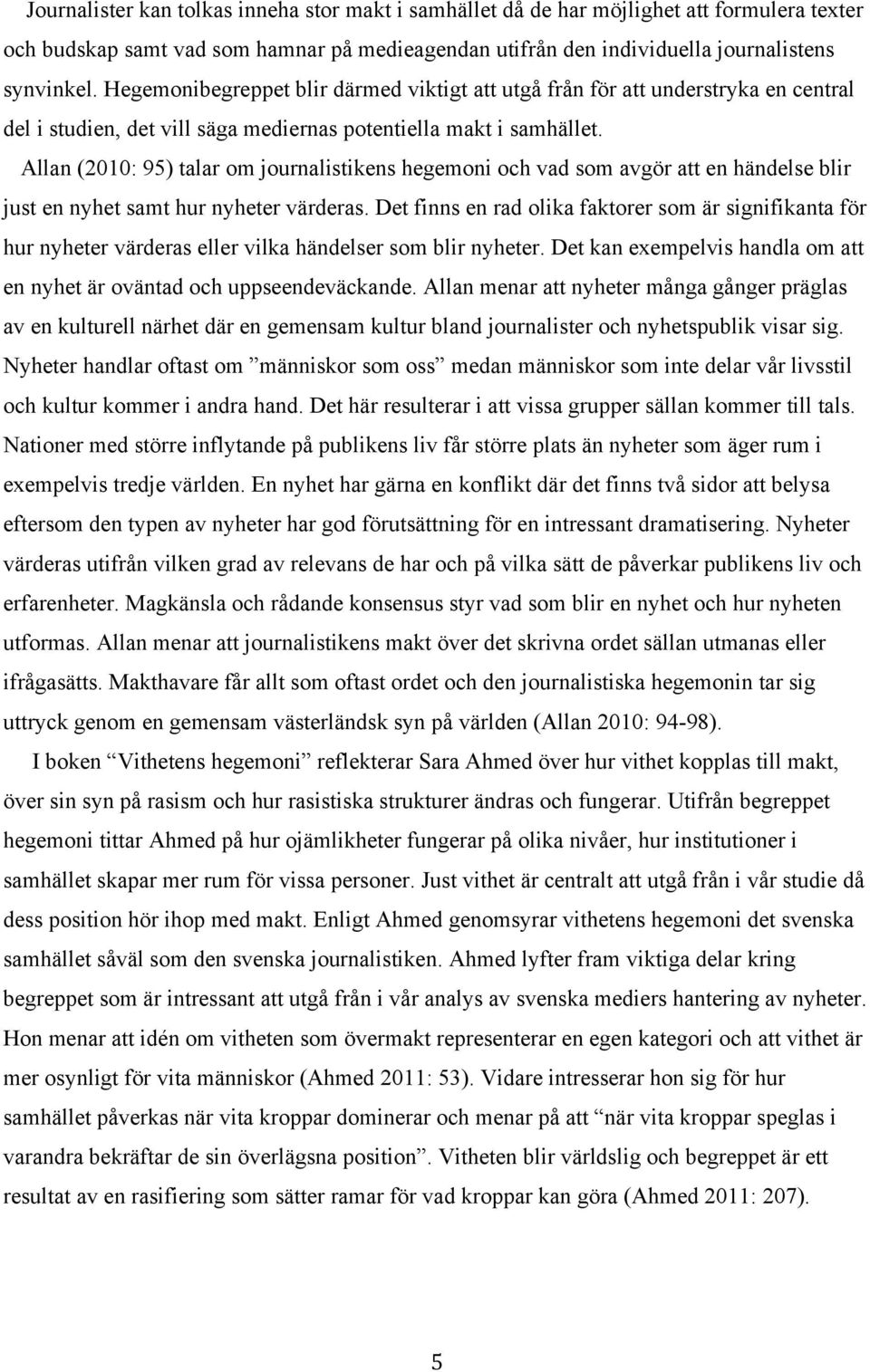 Allan (2010: 95) talar om journalistikens hegemoni och vad som avgör att en händelse blir just en nyhet samt hur nyheter värderas.