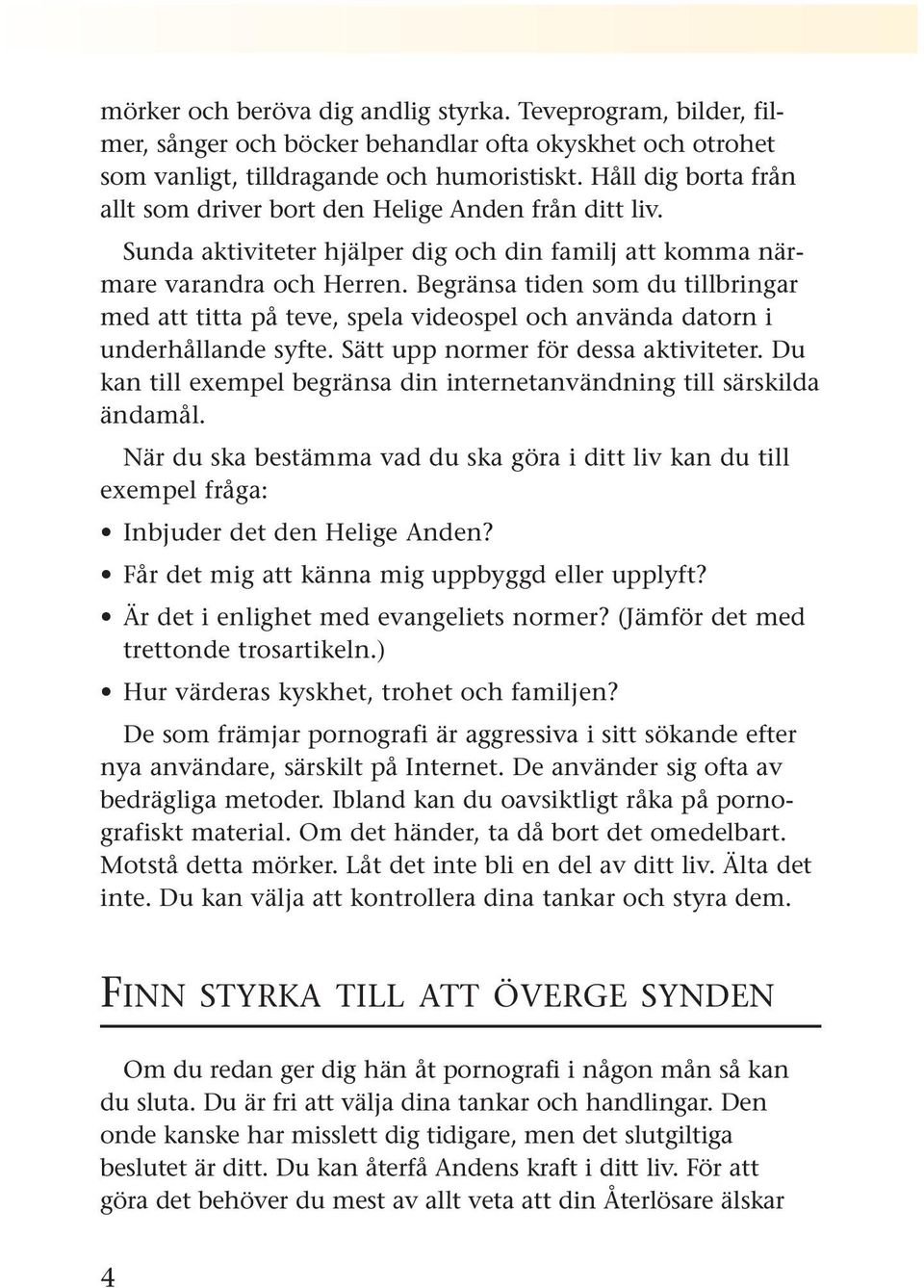 Begränsa tiden som du tillbringar med att titta på teve, spela videospel och använda datorn i underhållande syfte. Sätt upp normer för dessa aktiviteter.