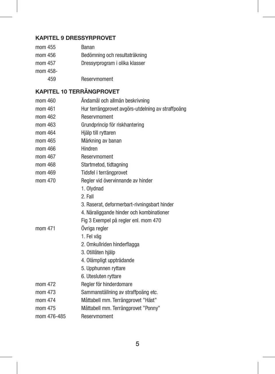 Reservmoment Grundprincip för riskhantering Hjälp till ryttaren Märkning av banan Hindren Reservmoment Startmetod, tidtagning Tidsfel i terrängprovet Regler vid övervinnande av hinder 1. Olydnad 2.