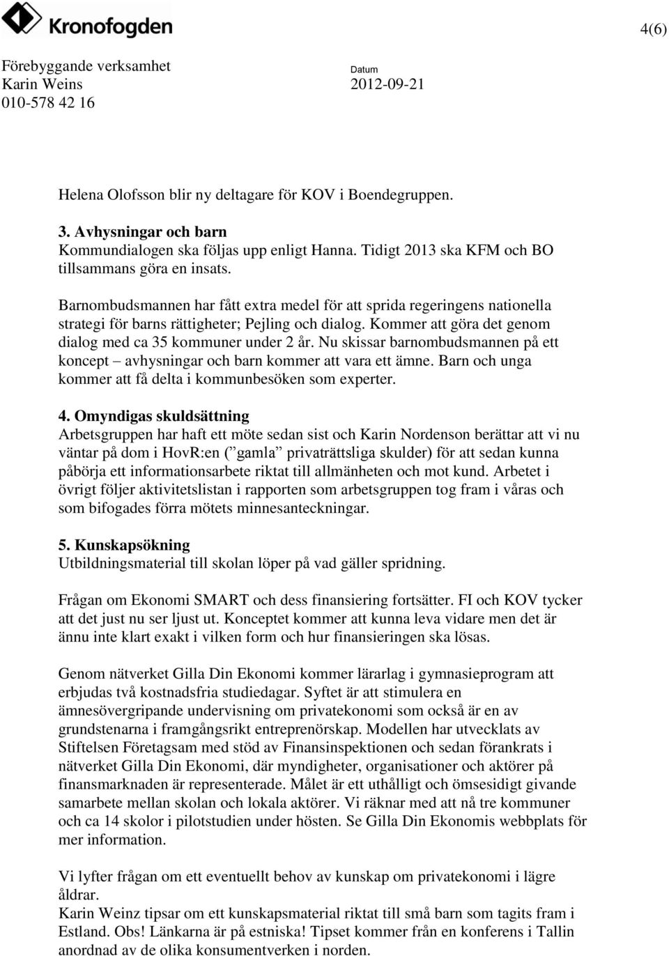 Nu skissar barnombudsmannen på ett koncept avhysningar och barn kommer att vara ett ämne. Barn och unga kommer att få delta i kommunbesöken som experter. 4.