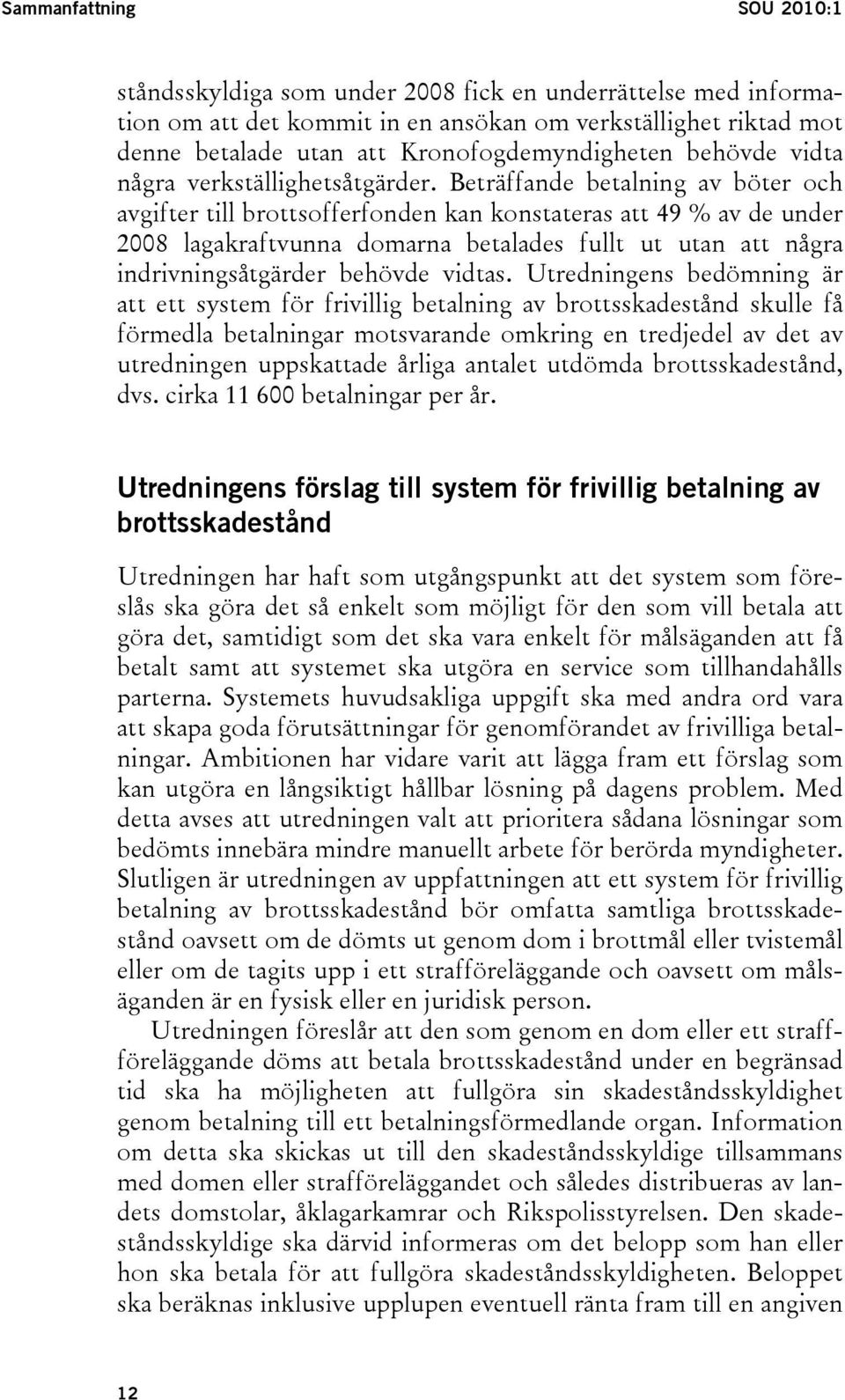 Beträffande betalning av böter och avgifter till brottsofferfonden kan konstateras att 49 % av de under 2008 lagakraftvunna domarna betalades fullt ut utan att några indrivningsåtgärder behövde