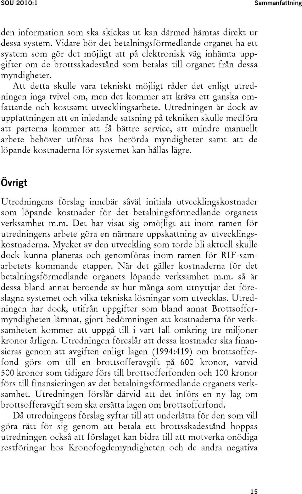 Att detta skulle vara tekniskt möjligt råder det enligt utredningen inga tvivel om, men det kommer att kräva ett ganska omfattande och kostsamt utvecklingsarbete.