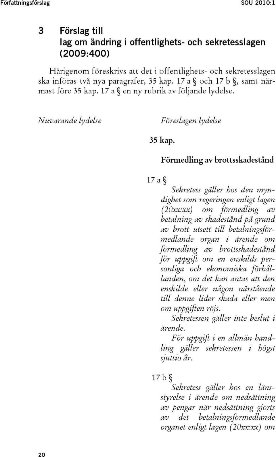 Förmedling av brottsskadestånd 17 a Sekretess gäller hos den myndighet som regeringen enligt lagen (20xx:xx) om förmedling av betalning av skadestånd på grund av brott utsett till