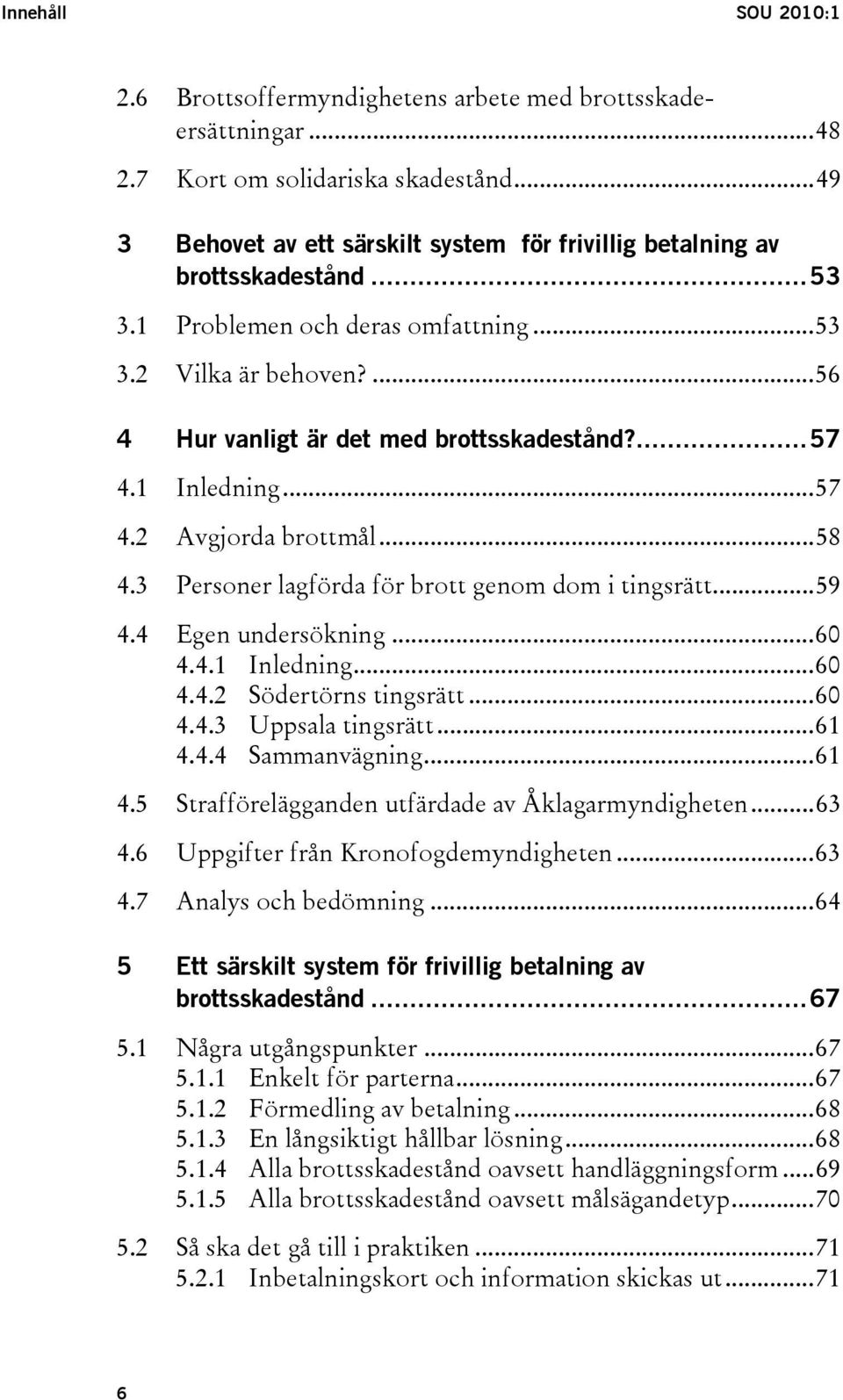 ...57 4.1 Inledning...57 4.2 Avgjorda brottmål...58 4.3 Personer lagförda för brott genom dom i tingsrätt...59 4.4 Egen undersökning...60 4.4.1 Inledning...60 4.4.2 Södertörns tingsrätt...60 4.4.3 Uppsala tingsrätt.