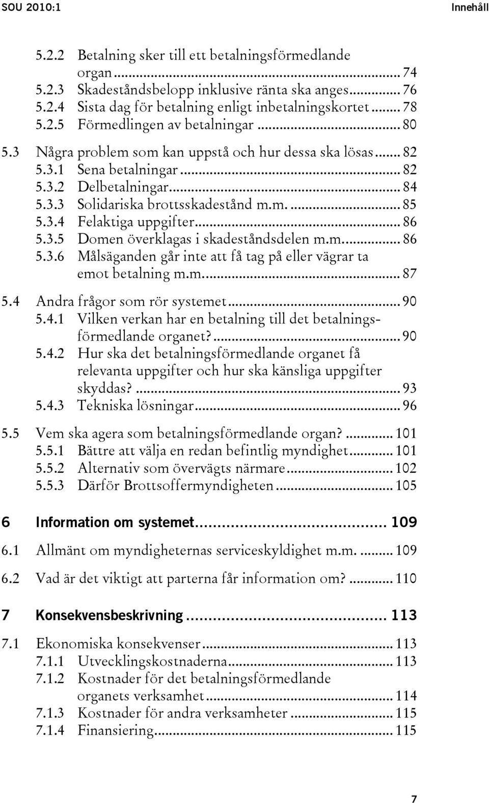 m.... 85 5.3.4 Felaktiga uppgifter... 86 5.3.5 Domen överklagas i skadeståndsdelen m.m... 86 5.3.6 Målsäganden går inte att få tag på eller vägrar ta emot betalning m.m... 87 5.