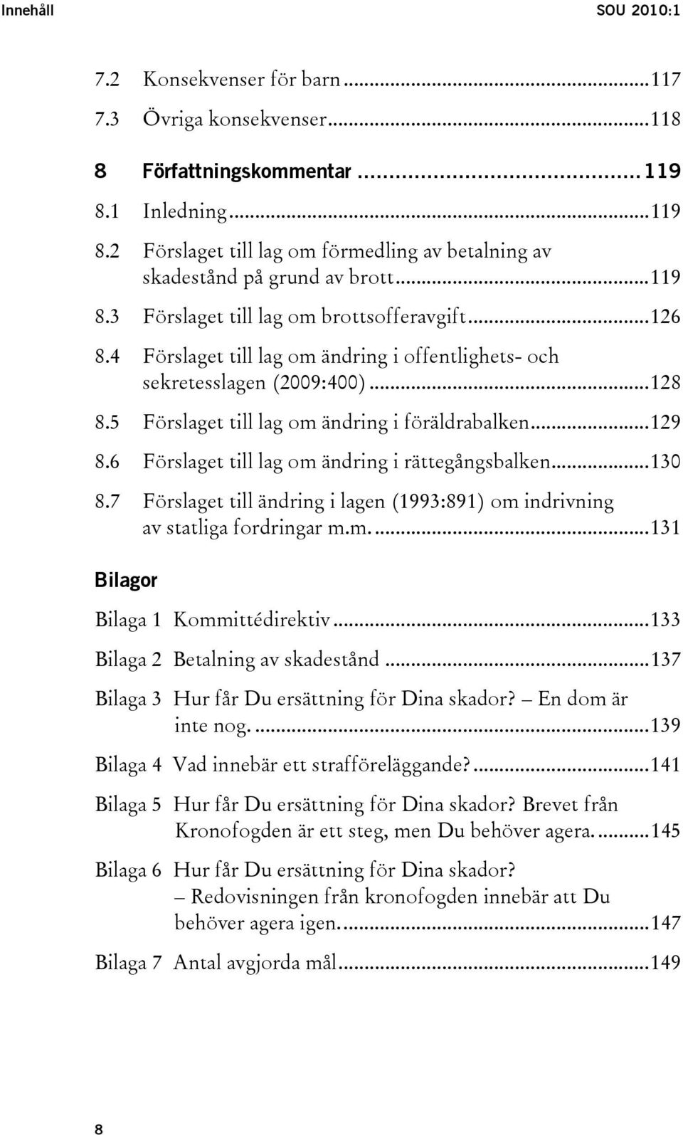 6 Förslaget till lag om ändring i rättegångsbalken...130 8.7 Förslaget till ändring i lagen (1993:891) om indrivning av statliga fordringar m.m...131 Bilagor Bilaga 1 Kommittédirektiv.