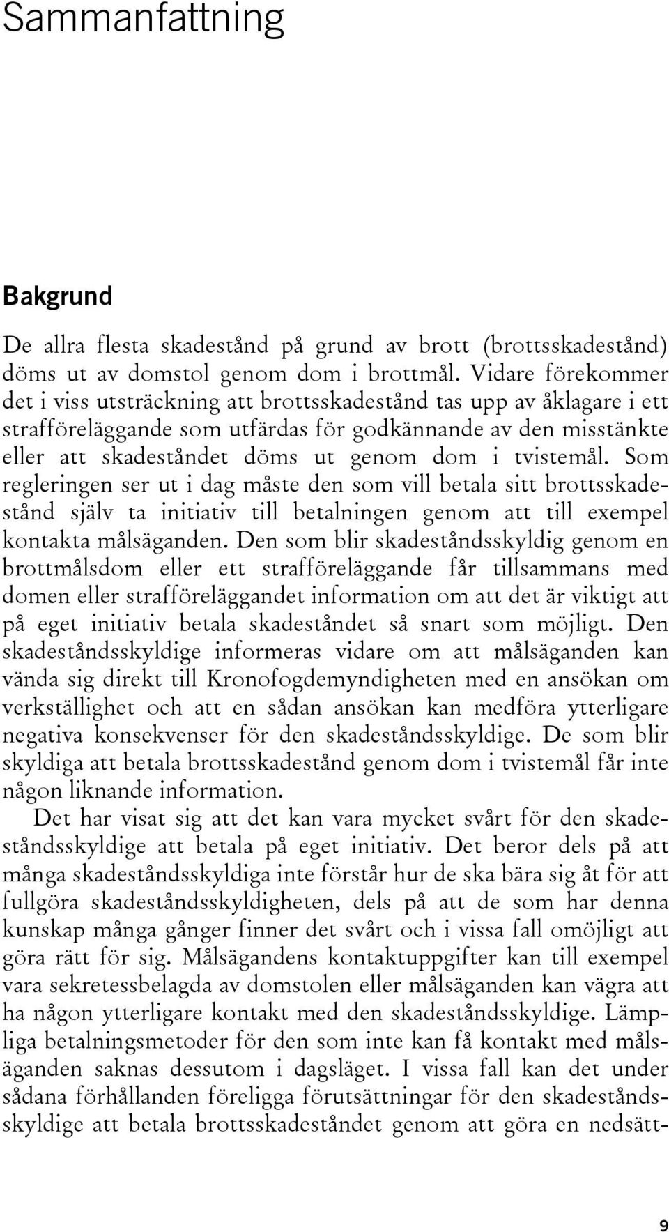 tvistemål. Som regleringen ser ut i dag måste den som vill betala sitt brottsskadestånd själv ta initiativ till betalningen genom att till exempel kontakta målsäganden.