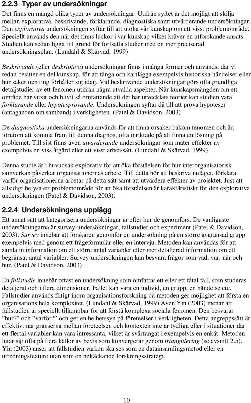 Den explorativa undersökningen syftar till att utöka vår kunskap om ett visst problemområde. Speciellt används den när det finns luckor i vår kunskap vilket kräver en utforskande ansats.