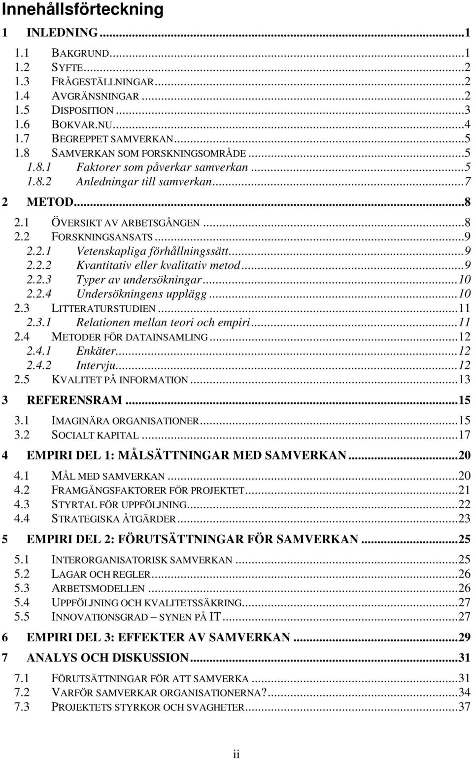 ..9 2.2.2 Kvantitativ eller kvalitativ metod...9 2.2.3 Typer av undersökningar...10 2.2.4 Undersökningens upplägg...10 2.3 LITTERATURSTUDIEN...11 2.3.1 Relationen mellan teori och empiri...11 2.4 METODER FÖR DATAINSAMLING.