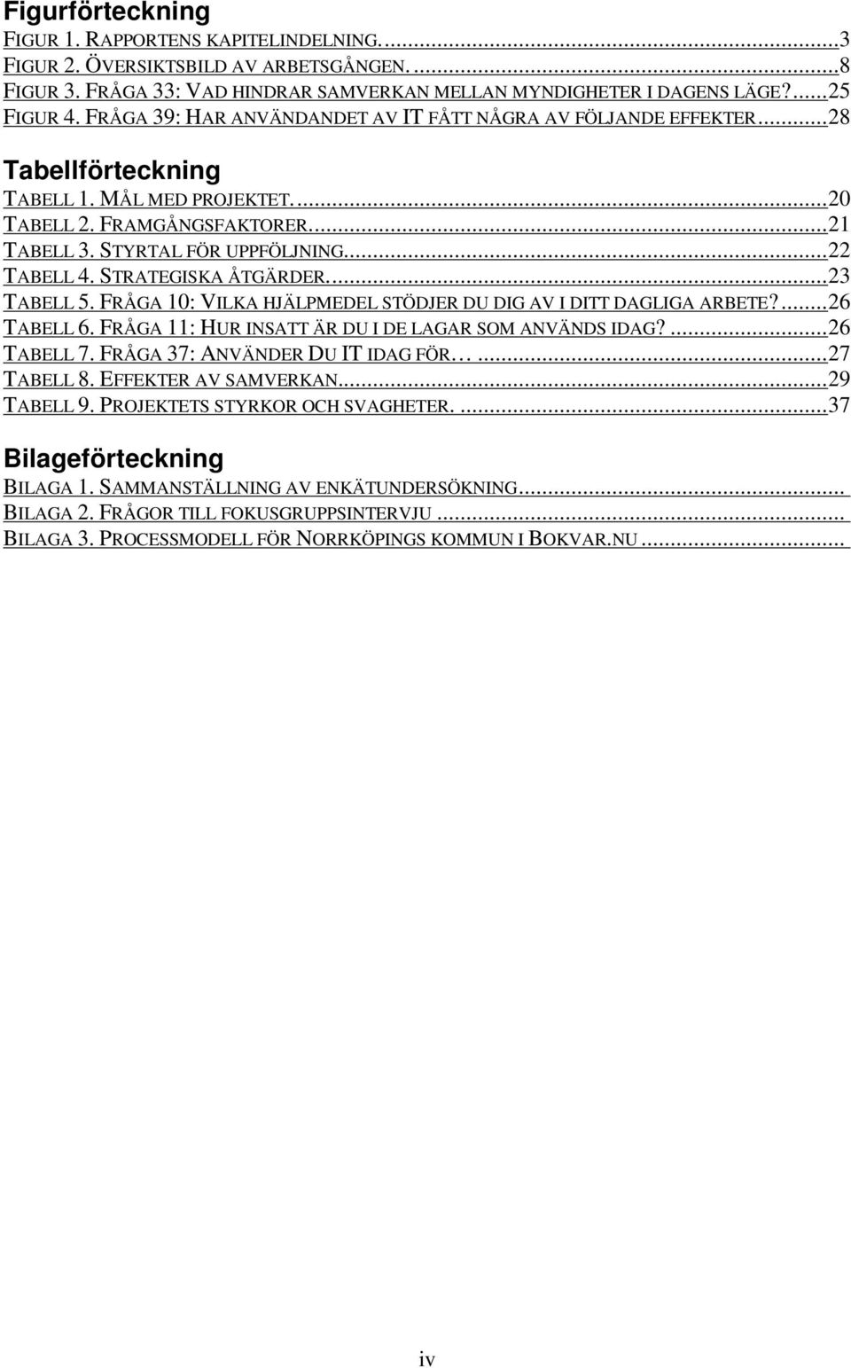 STRATEGISKA ÅTGÄRDER...23 TABELL 5. FRÅGA 10: VILKA HJÄLPMEDEL STÖDJER DU DIG AV I DITT DAGLIGA ARBETE?...26 TABELL 6. FRÅGA 11: HUR INSATT ÄR DU I DE LAGAR SOM ANVÄNDS IDAG?...26 TABELL 7.