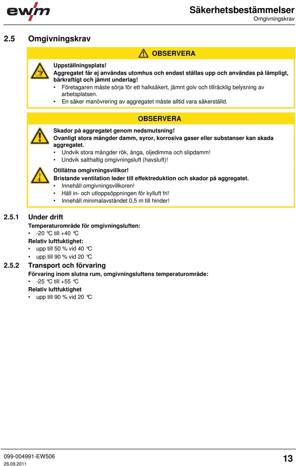 Företagaren måste sörja för ett halksäkert, jämnt golv och tillräcklig belysning av arbetsplatsen. En säker manövrering av aggregatet måste alltid vara säkerställd.