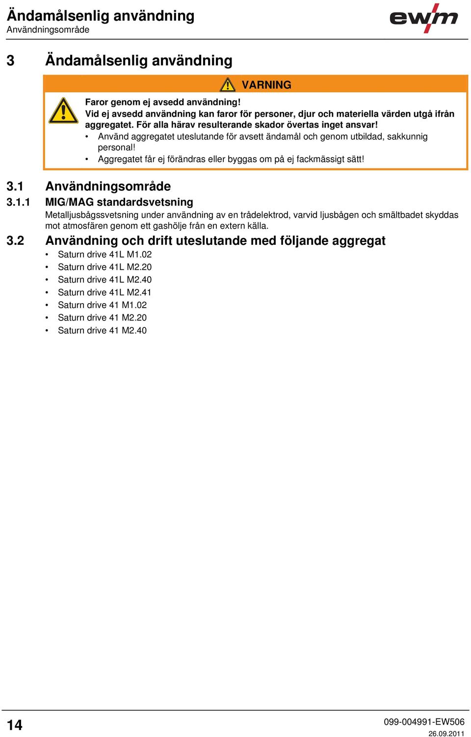 Använd aggregatet uteslutande för avsett ändamål och genom utbildad, sakkunnig personal! Aggregatet får ej förändras eller byggas om på ej fackmässigt sätt! 3.1 