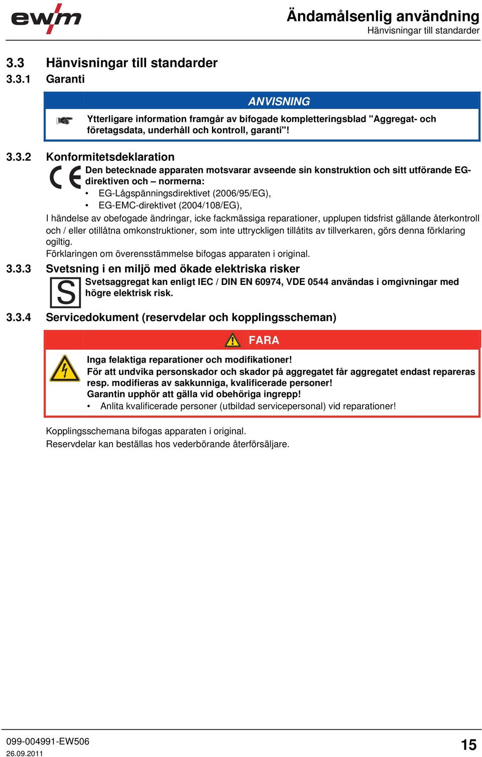 Konformitetsdeklaration Den betecknade apparaten motsvarar avseende sin konstruktion och sitt utförande EGdirektiven och normerna: EG-Lågspänningsdirektivet (2006/95/EG), EG-EMC-direktivet