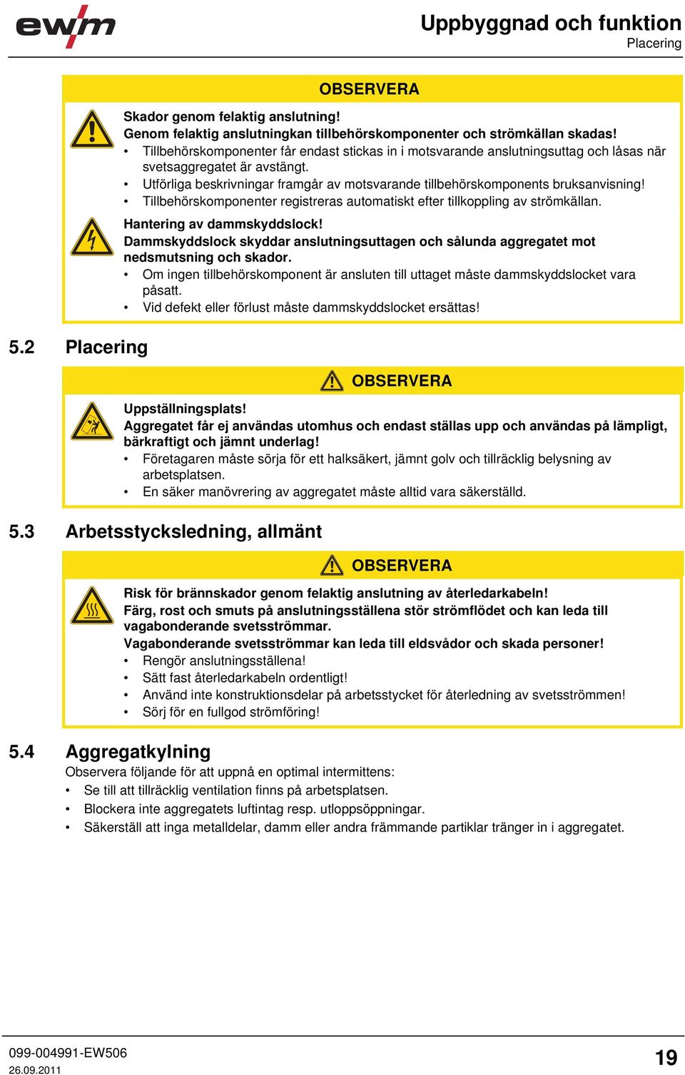 Utförliga beskrivningar framgår av motsvarande tillbehörskomponents bruksanvisning! Tillbehörskomponenter registreras automatiskt efter tillkoppling av strömkällan. Hantering av dammskyddslock!