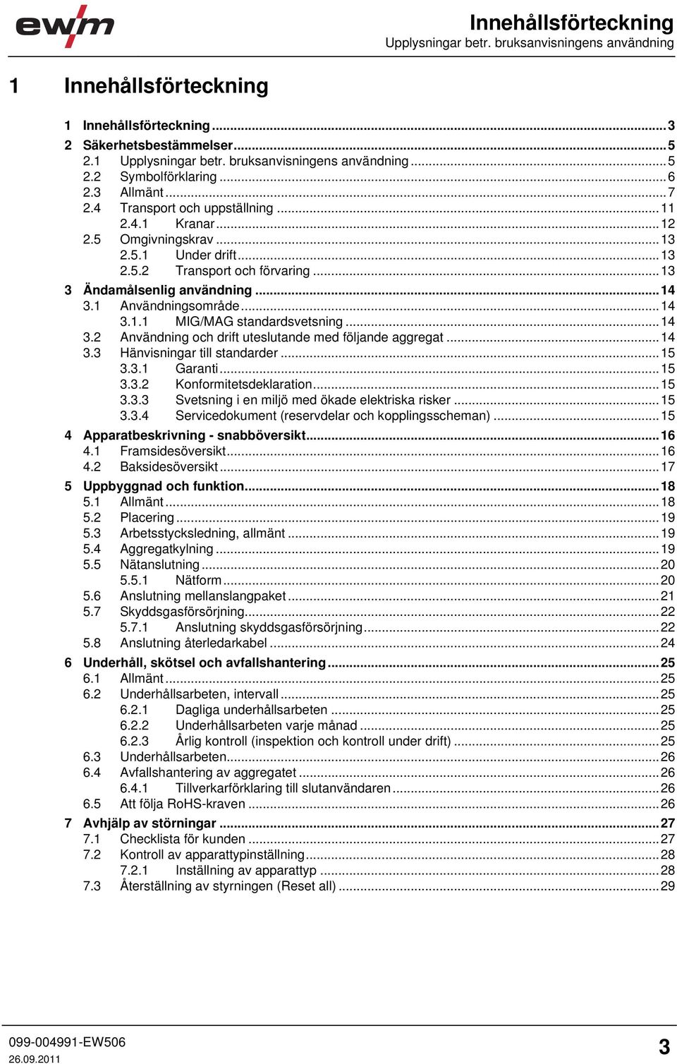 1 Användningsområde...14 3.1.1 MIG/MAG standardsvetsning...14 3.2 Användning och drift uteslutande med följande aggregat...14 3.3 Hänvisningar till standarder...15 3.3.1 Garanti...15 3.3.2 Konformitetsdeklaration.