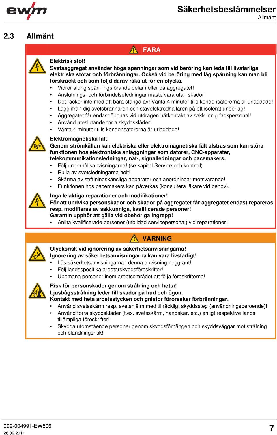 Anslutnings- och förbindelseledningar måste vara utan skador! Det räcker inte med att bara stänga av! Vänta 4 minuter tills kondensatorerna är urladdade!