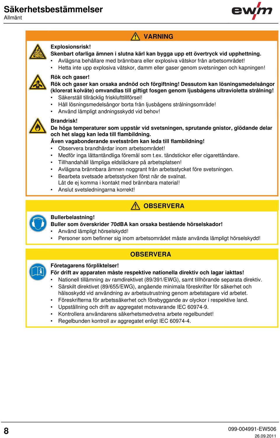 Rök och gaser kan orsaka andnöd och förgiftning! Dessutom kan lösningsmedelsångor (klorerat kolväte) omvandlas till giftigt fosgen genom ljusbågens ultravioletta strålning!