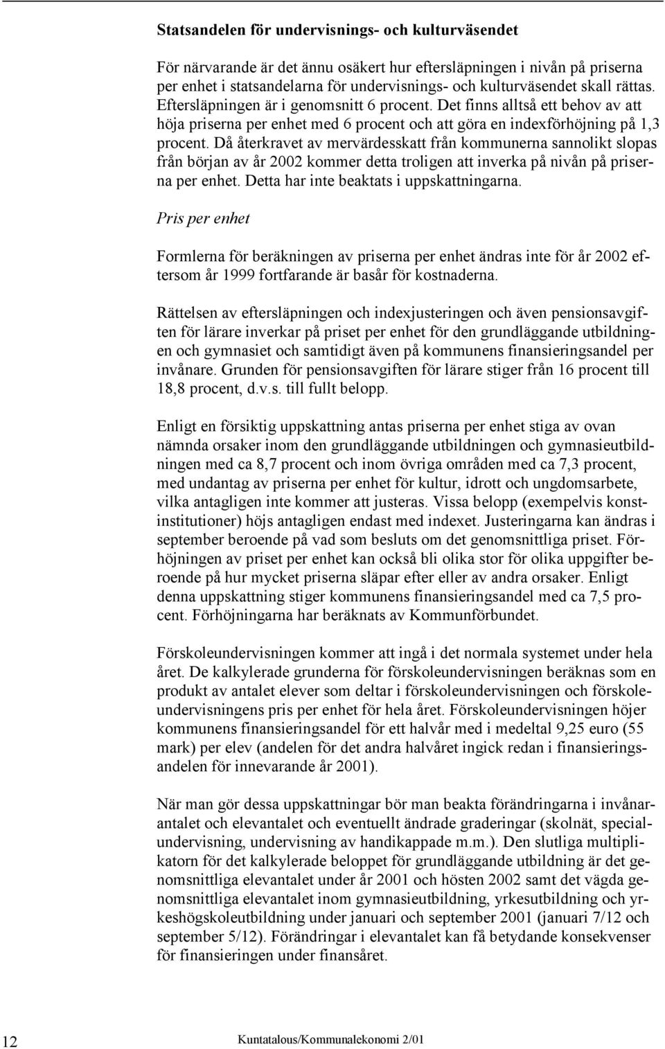 Då återkravet av mervärdesskatt från kommunerna sannolikt slopas från början av år 2002 kommer detta troligen att inverka på nivån på priserna per enhet. Detta har inte beaktats i uppskattningarna.