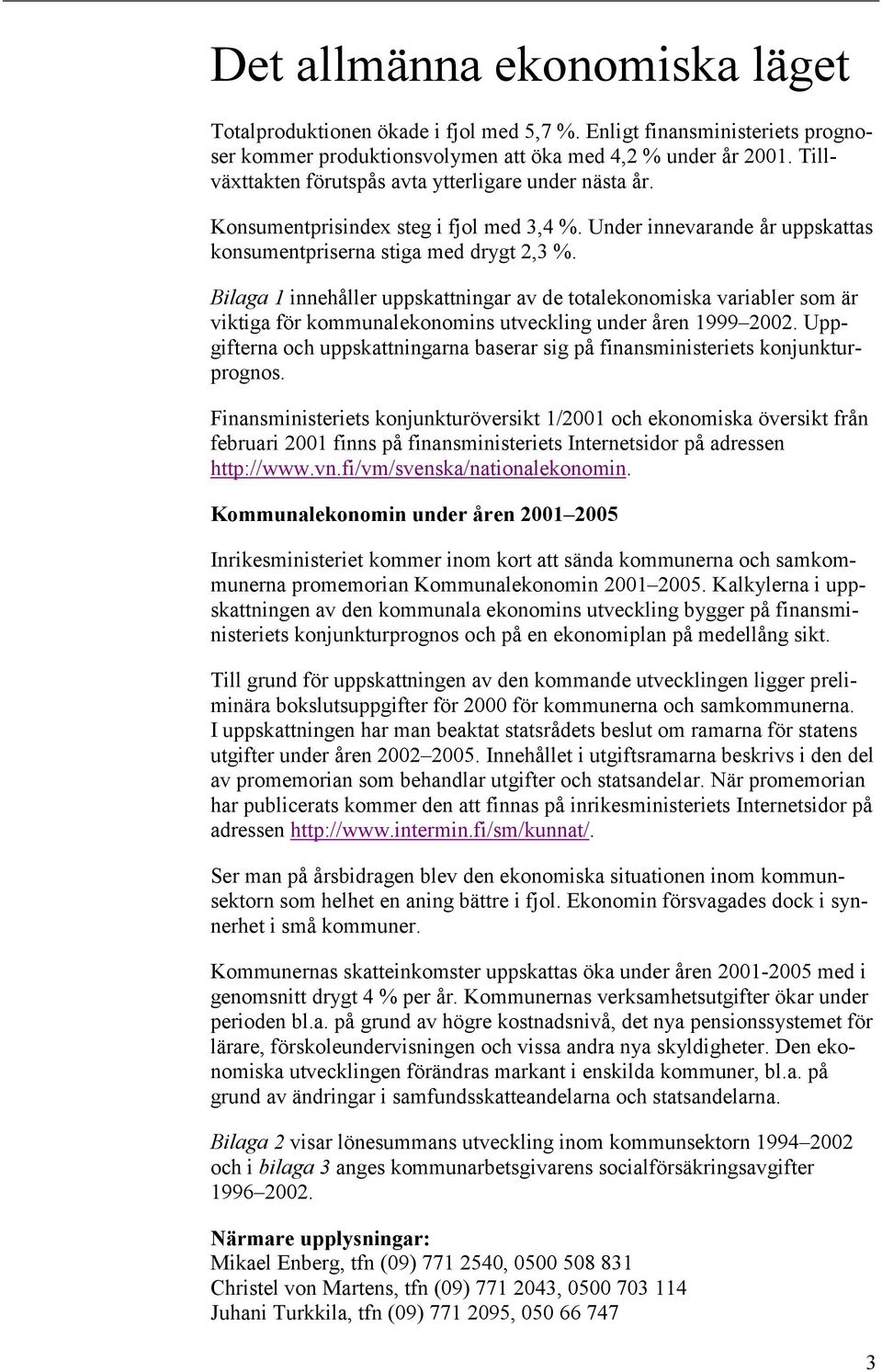 Bilaga 1 innehåller uppskattningar av de totalekonomiska variabler som är viktiga för kommunalekonomins utveckling under åren 1999 2002.