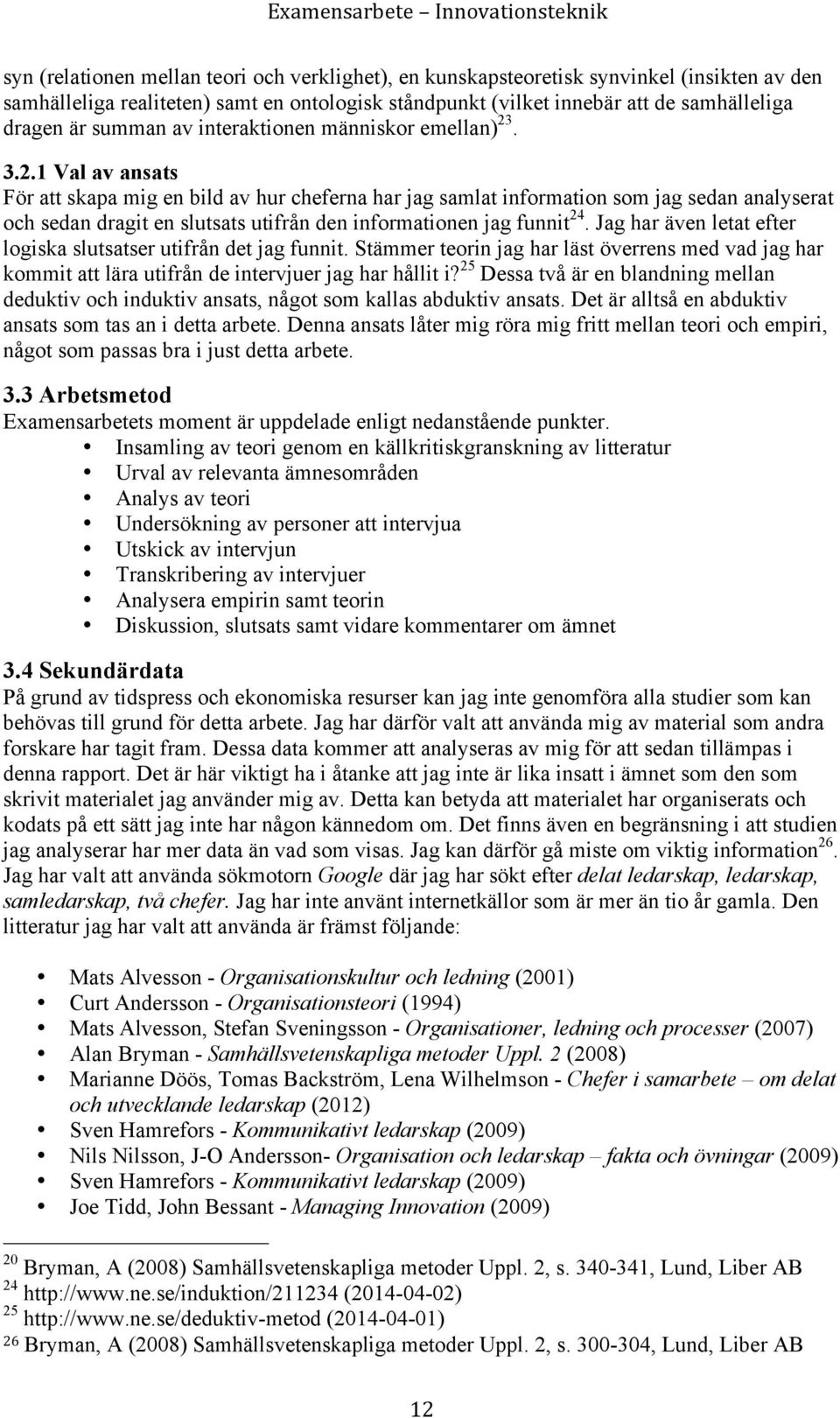 . 3.2.1 Val av ansats För att skapa mig en bild av hur cheferna har jag samlat information som jag sedan analyserat och sedan dragit en slutsats utifrån den informationen jag funnit 24.