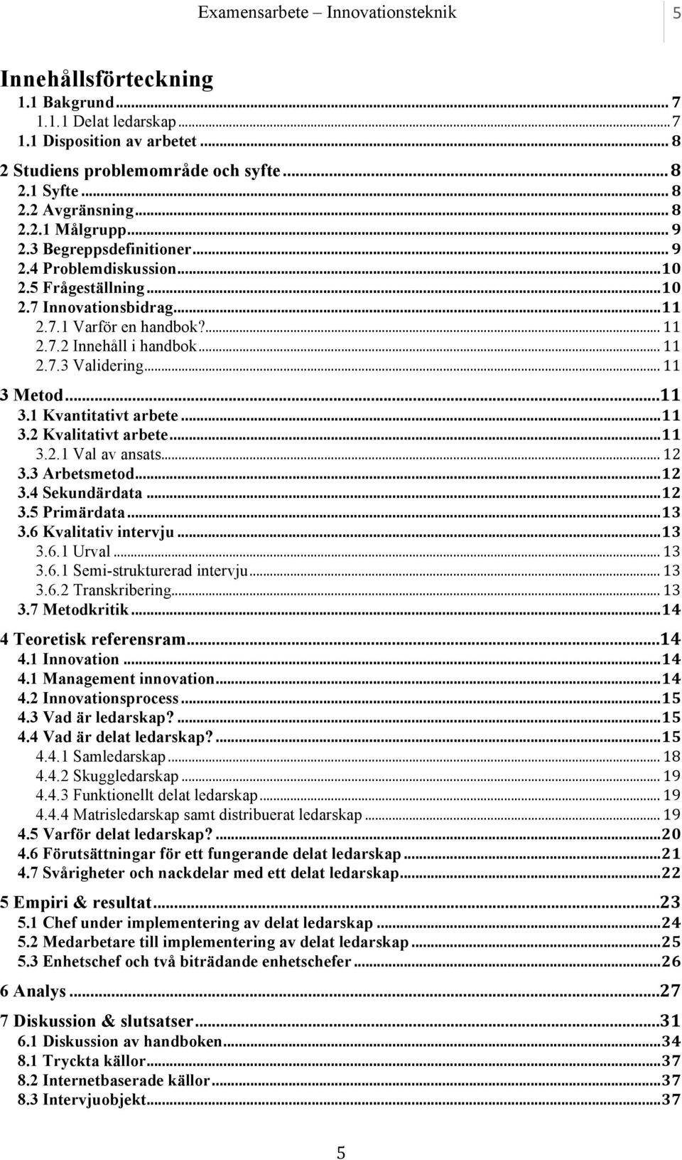 .. 11 3 Metod...11 3.1 Kvantitativt arbete...11 3.2 Kvalitativt arbete...11 3.2.1 Val av ansats... 12 3.3 Arbetsmetod...12 3.4 Sekundärdata...12 3.5 Primärdata...13 3.6 Kvalitativ intervju...13 3.6.1 Urval.