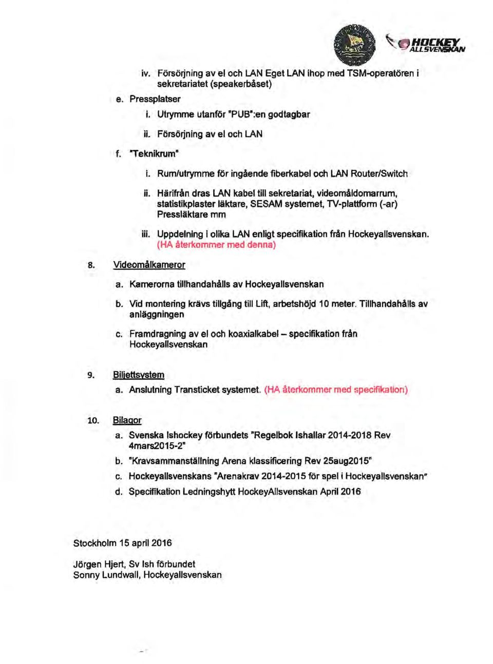 Härifrån dras LAN kabel till sekretariat, videomåldomarrum, statistikplaster läktare, SESAM systemet, TV-plattform (-ar) Pressläktare mm iii.