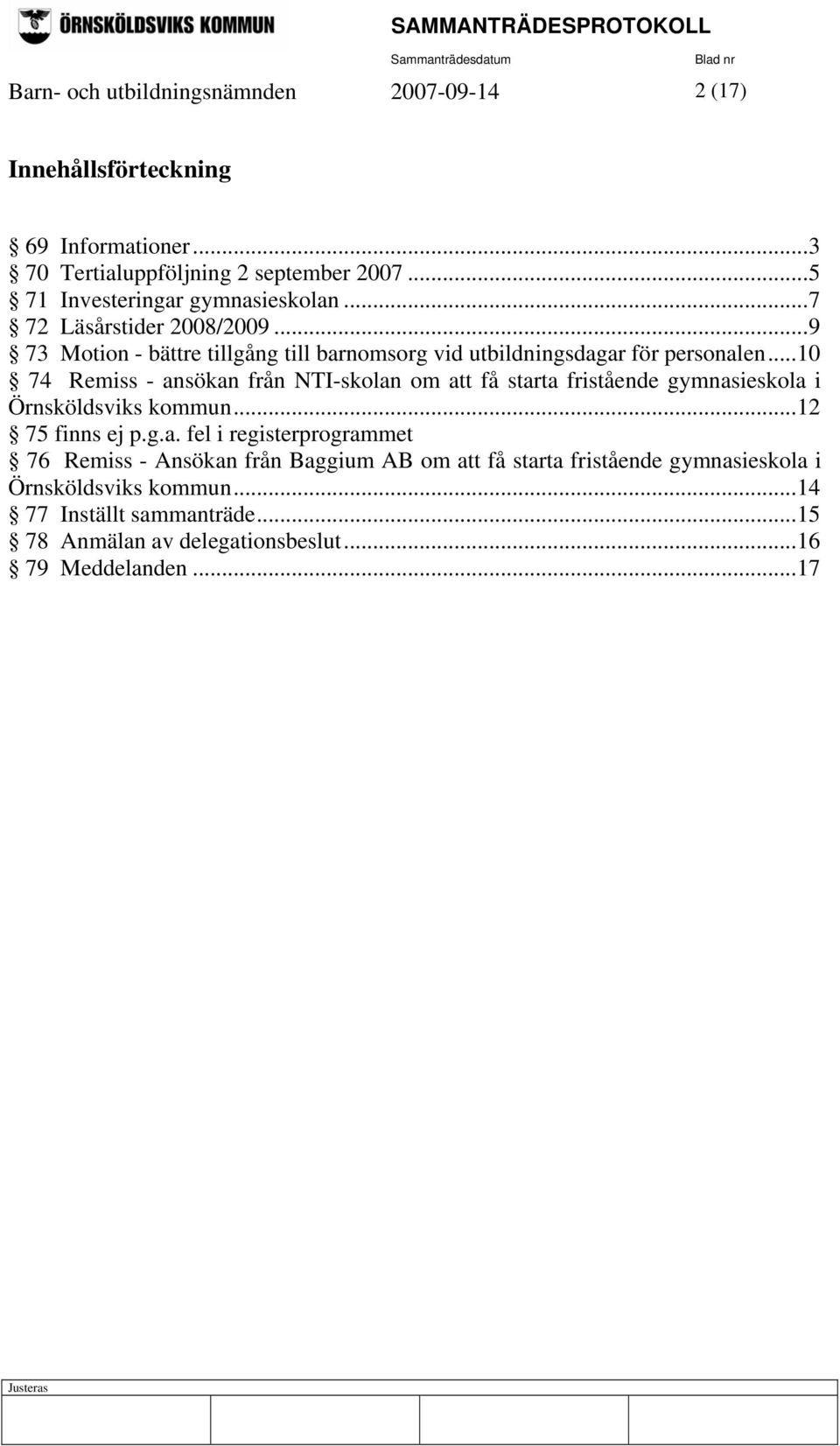 ..10 74 Remiss - ansökan från NTI-skolan om att få starta fristående gymnasieskola i Örnsköldsviks kommun...12 75 finns ej p.g.a. fel i registerprogrammet 76 Remiss - Ansökan från Baggium AB om att få starta fristående gymnasieskola i Örnsköldsviks kommun.