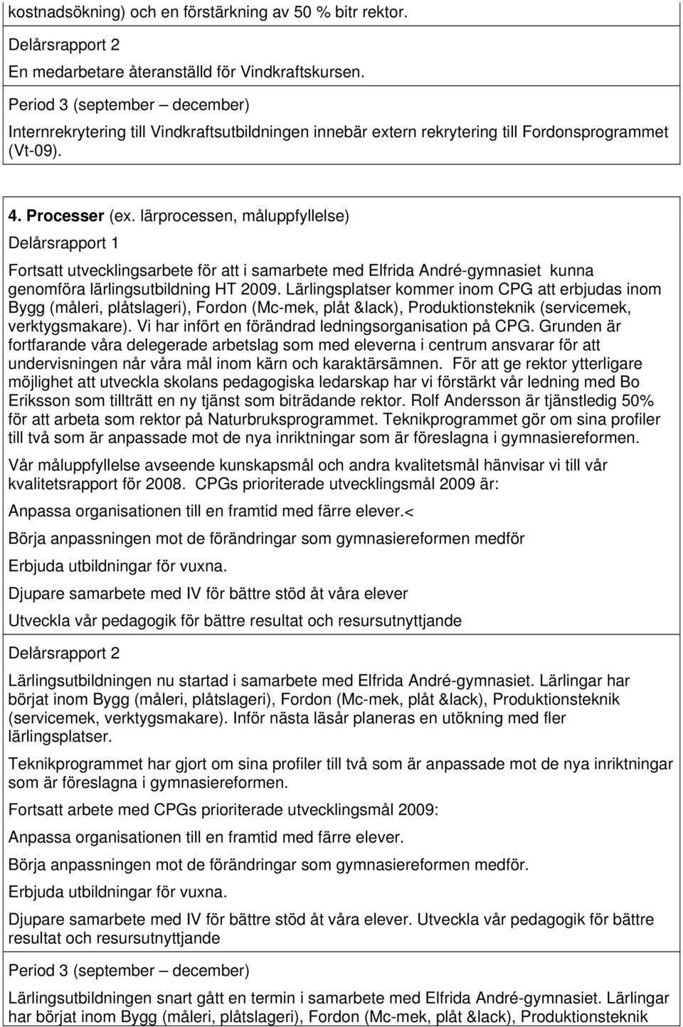 lärprocessen, måluppfyllelse) Fortsatt utvecklingsarbete för att i samarbete med Elfrida André-gymnasiet kunna genomföra lärlingsutbildning HT 2009.