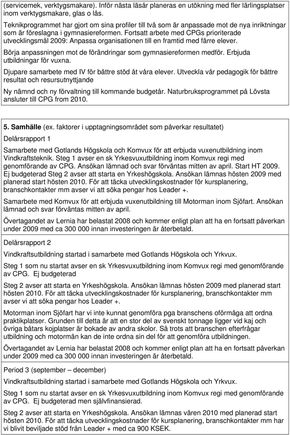 Fortsatt arbete med CPGs prioriterade utvecklingsmål 2009: Anpassa organisationen till en framtid med färre elever. Börja anpassningen mot de förändringar som gymnasiereformen medför.