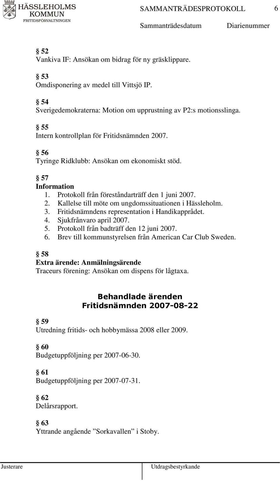 3. Fritidsnämndens representation i Handikapprådet. 4. Sjukfrånvaro april 2007. 5. Protokoll från badträff den 12 juni 2007. 6. Brev till kommunstyrelsen från American Car Club Sweden.