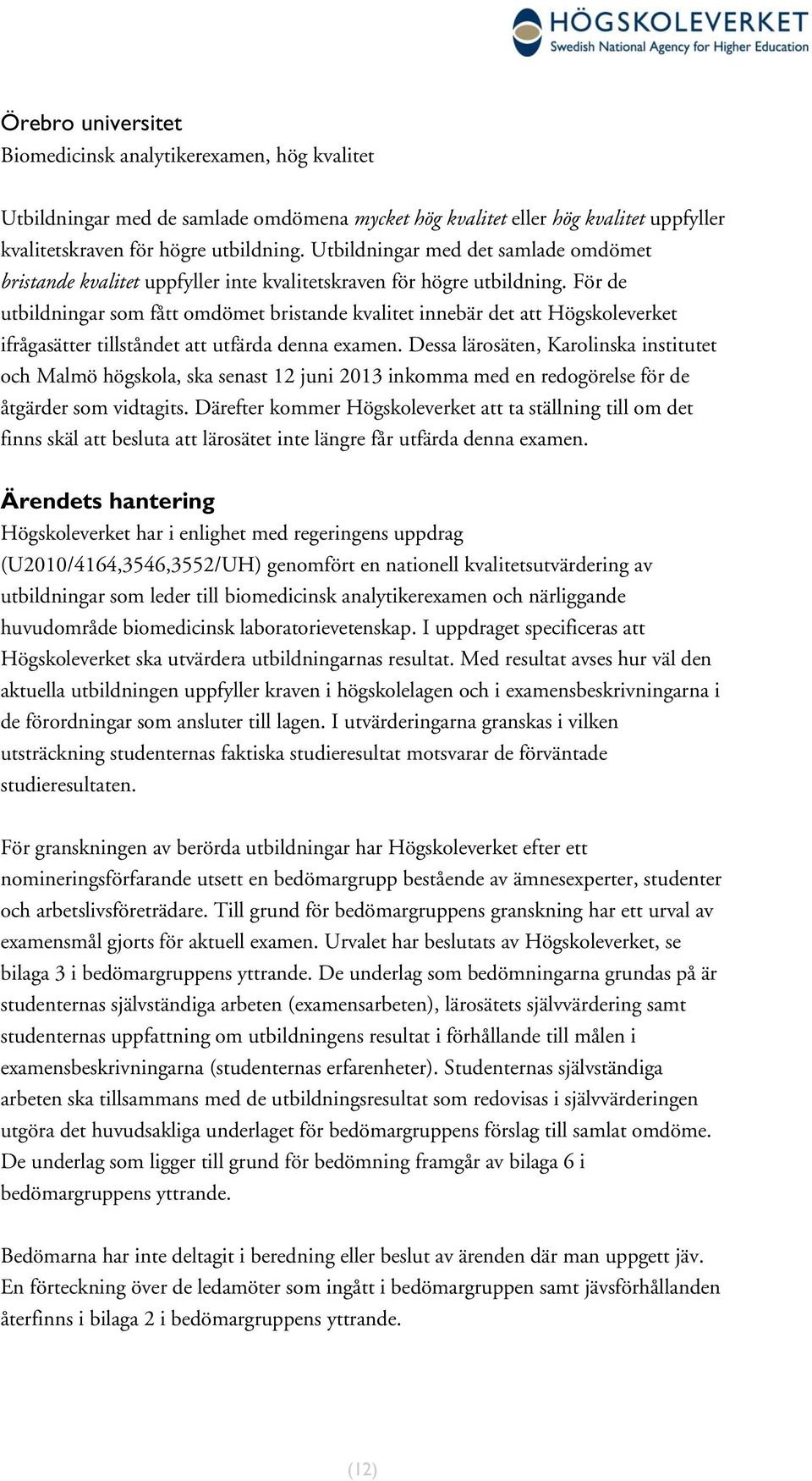 För de utbildningar som fått omdömet bristande kvalitet innebär det att Högskoleverket ifrågasätter tillståndet att utfärda denna examen.