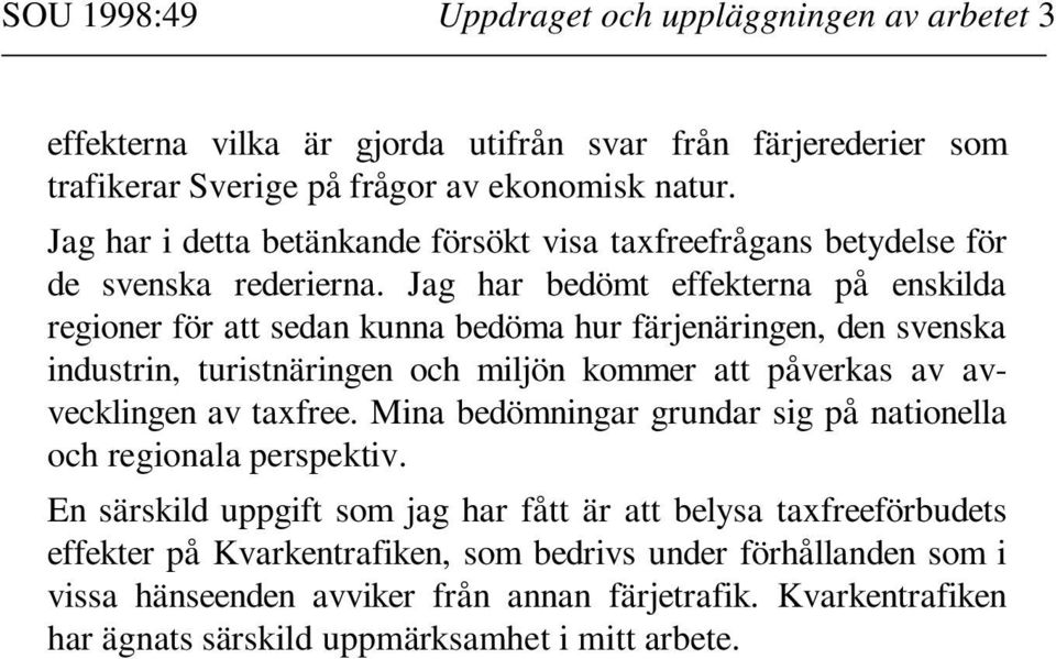 Jag har bedömt effekterna på enskilda regioner för att sedan kunna bedöma hur färjenäringen, den svenska industrin, turistnäringen och miljön kommer att påverkas av avvecklingen av taxfree.