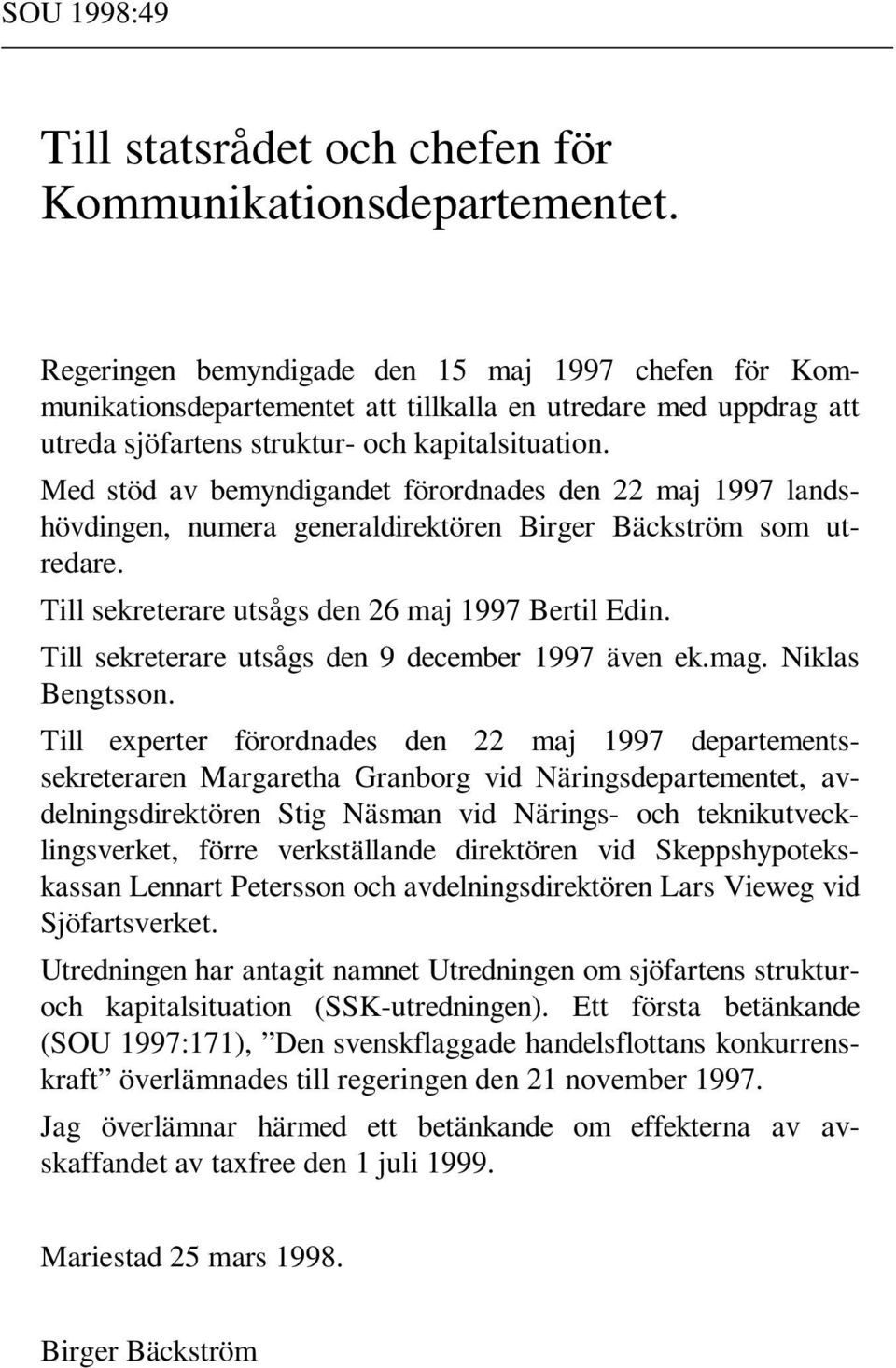 Med stöd av bemyndigandet förordnades den 22 maj 1997 landshövdingen, numera generaldirektören Birger Bäckström som utredare. Till sekreterare utsågs den 26 maj 1997 Bertil Edin.